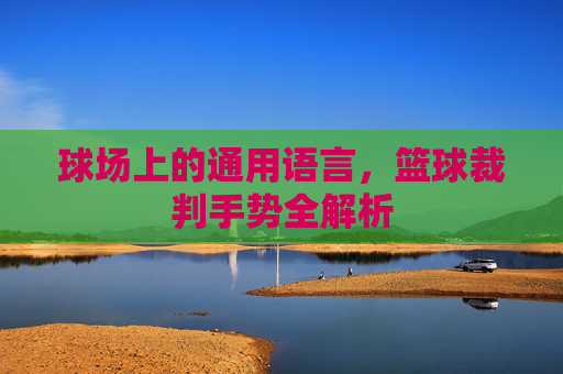 球场上的通用语言,篮球裁判手势全解析