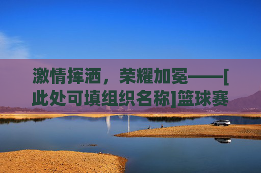 激情挥洒，荣耀加冕——[此处可填组织名称]篮球赛闭幕式圆满落幕