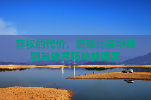 弃权的代价,篮球比赛中规则与体育精神的博弈