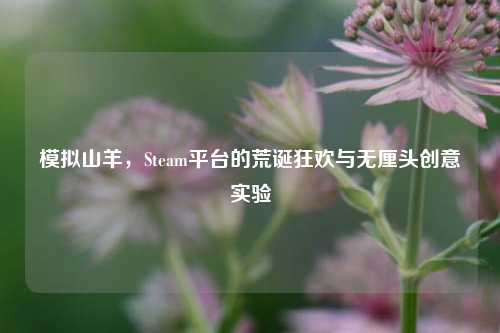 模拟山羊，Steam平台的荒诞狂欢与无厘头创意实验