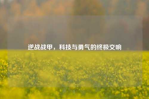 逆战战甲，科技与勇气的终极交响