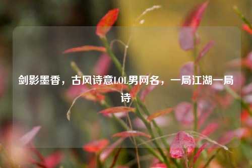 剑影墨香，古风诗意LOL男网名，一局江湖一局诗