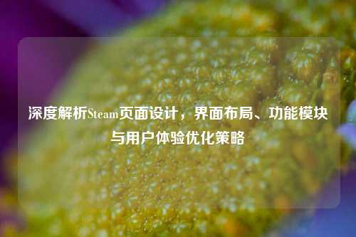 深度解析Steam页面设计，界面布局、功能模块与用户体验优化策略