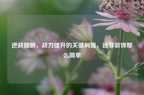 逆战翅膀，战力提升的关键利器，远非装饰那么简单