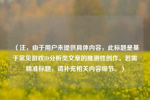 （注，由于用户未提供具体内容，此标题是基于常见游戏ID分析类文章的推测性创作。若需精准标题，请补充相关内容细节。）