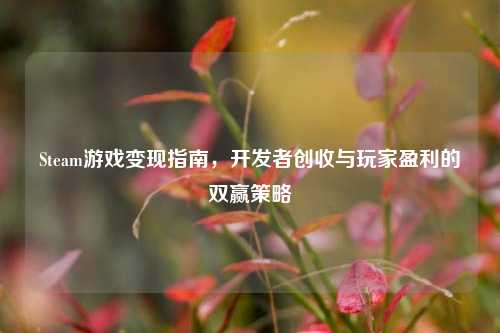 Steam游戏变现指南，开发者创收与玩家盈利的双赢策略