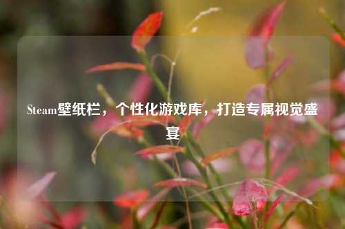 Steam壁纸栏,个性化游戏库,打造专属视觉盛宴