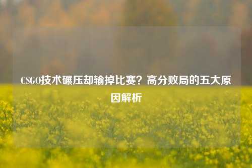 CSGO技术碾压却输掉比赛？高分败局的五大原因解析