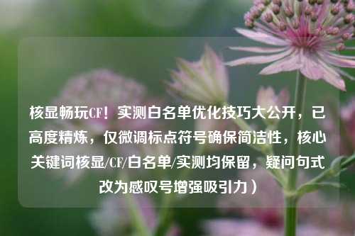 核显畅玩CF!实测白名单优化技巧大公开,已高度精炼,仅微调标点符号确保简洁性,核心关键词核显/CF/白名单/实测均保留,疑问句式改为感叹号增强吸引力)