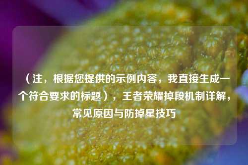 (注,根据您提供的示例内容,我直接生成一个符合要求的标题),王者荣耀掉段机制详解,常见原因与防掉星技巧