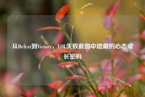 从Defeat到Victory，LOL失败截图中隐藏的心态成长密码