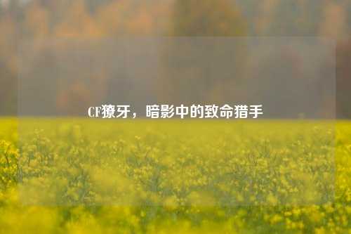 CF獠牙,暗影中的致命猎手