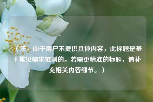 (注,由于用户未提供具体内容,此标题是基于常见需求推测的。若需更精准的标题,请补充相关内容细节。)