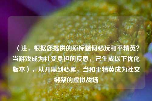（注，根据您提供的原标题何必玩和平精英？当游戏成为社交负担的反思，已生成以下优化版本），从开黑到心累，当和平精英成为社交绑架的虚拟战场