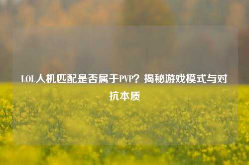 LOL人机匹配是否属于PVP?揭秘游戏模式与对抗本质