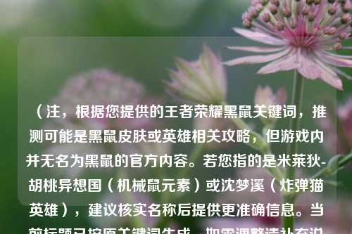 （注，根据您提供的王者荣耀黑鼠关键词，推测可能是黑鼠皮肤或英雄相关攻略，但游戏内并无名为黑鼠的官方内容。若您指的是米莱狄-胡桃异想国（机械鼠元素）或沈梦溪（炸弹猫英雄），建议核实名称后提供更准确信息。当前标题已按原关键词生成，如需调整请补充说明。）