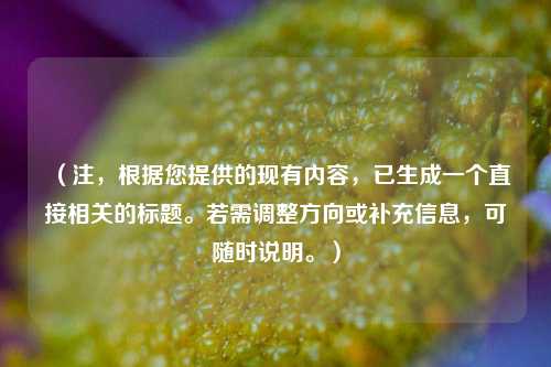 （注，根据您提供的现有内容，已生成一个直接相关的标题。若需调整方向或补充信息，可随时说明。）