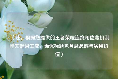 （注，根据您提供的王者荣耀连跪和隐藏机制等关键词生成，确保标题包含悬念感与实用价值）