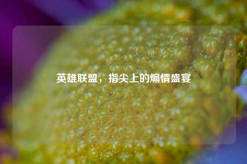 英雄联盟，指尖上的煽情盛宴