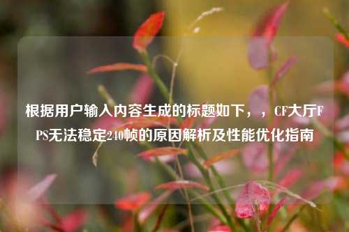 根据用户输入内容生成的标题如下,,CF大厅FPS无法稳定240帧的原因解析及性能优化指南