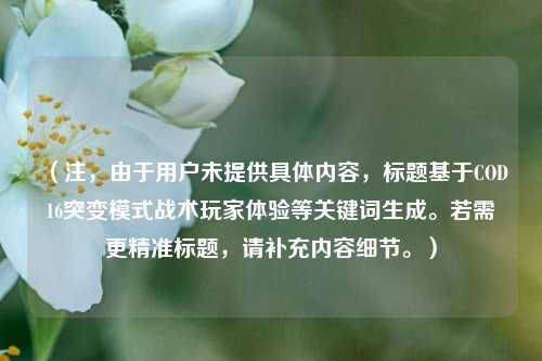 （注，由于用户未提供具体内容，标题基于COD16突变模式战术玩家体验等关键词生成。若需更精准标题，请补充内容细节。）