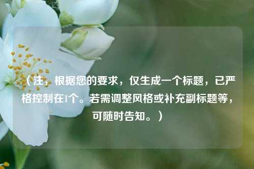 （注，根据您的要求，仅生成一个标题，已严格控制在1个。若需调整风格或补充副标题等，可随时告知。）
