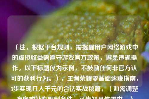 (注,根据平台规则,需提醒用户网络游戏中的虚拟收益需遵守游戏官方政策,避免违规操作。以下标题仅为示例,不鼓励任何非官方认可的获利行为。),王者荣耀零基础速赚指南,3步实现日入千元的合法实战秘籍,(如需调整方向或补充限制条件,可告知具体需求。)