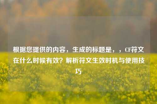 根据您提供的内容,生成的标题是,,CF符文在什么时候有效?解析符文生效时机与使用技巧