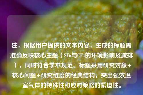 注,根据用户提供的文本内容,生成的标题需准确反映核心主题(SF6与CF4的环境影响及减排),同时符合学术规范。标题采用研究对象+核心问题+研究维度的经典结构,突出强效温室气体的特殊性和应对策略的紧迫性。