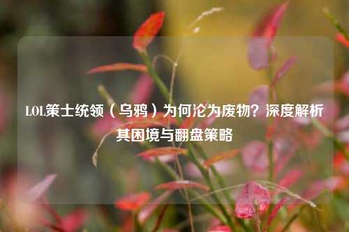 LOL策士统领(乌鸦)为何沦为废物?深度解析其困境与翻盘策略