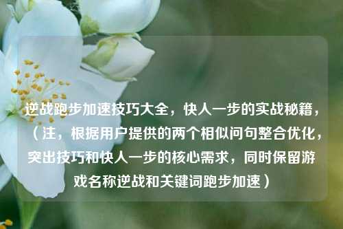 逆战跑步加速技巧大全,快人一步的实战秘籍,(注,根据用户提供的两个相似问句整合优化,突出技巧和快人一步的核心需求,同时保留游戏名称逆战和关键词跑步加速)