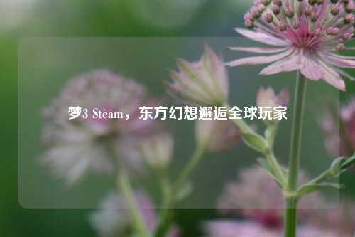 梦3 Steam,东方幻想邂逅全球玩家