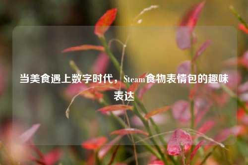 当美食遇上数字时代,Steam食物表情包的趣味表达