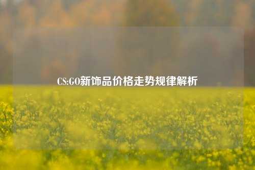 CS:GO新饰品价格走势规律解析