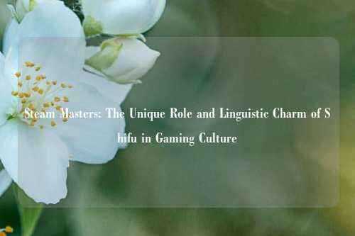 Steam Masters: The Unique Role and Linguistic Charm of Shifu in Gaming Culture