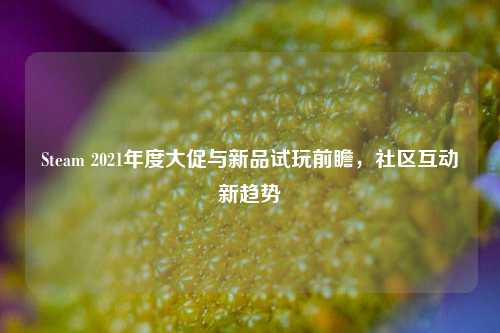 Steam 2021年度大促与新品试玩前瞻,社区互动新趋势