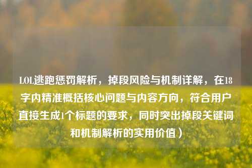LOL逃跑惩罚解析，掉段风险与机制详解，在18字内精准概括核心问题与内容方向，符合用户直接生成1个标题的要求，同时突出掉段关键词和机制解析的实用价值）