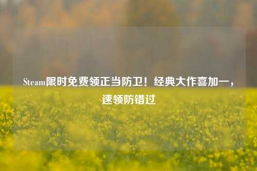 Steam限时免费领正当防卫!经典大作喜加一,速领防错过