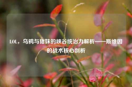 LOL，乌鸦与猪妹的峡谷统治力解析——斯维因的战术核心剖析