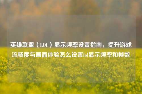 英雄联盟(LOL)显示频率设置指南,提升游戏流畅度与画面体验怎么设置lol显示频率和帧数
