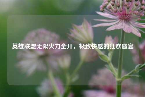 英雄联盟无限火力全开，极致快感的狂欢盛宴