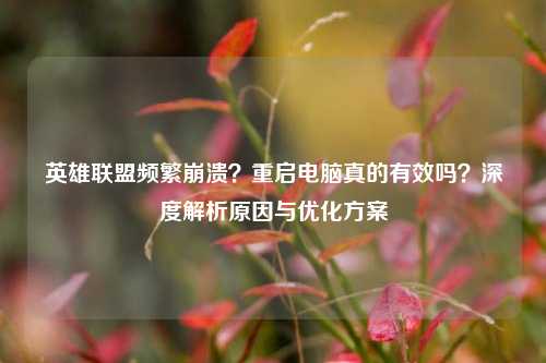 英雄联盟频繁崩溃？重启电脑真的有效吗？深度解析原因与优化方案