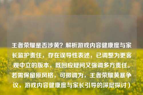 王者荣耀是否涉黄?解析游戏内容健康度与家长监护责任,存在误导性表述,已调整为更客观中立的版本,既回应疑问又强调多方责任。若需保留原风格,可微调为,王者荣耀黄暴争议,游戏内容健康度与家长引导的深层探讨)
