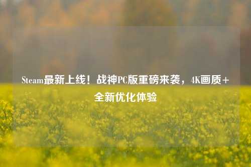 Steam最新上线!战神PC版重磅来袭,4K画质+全新优化体验