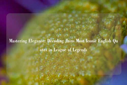 Mastering Elegance: Decoding Jhins Most Iconic English Quotes in League of Legends