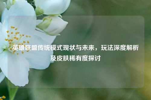 英雄联盟传统模式现状与未来,玩法深度解析及皮肤稀有度探讨