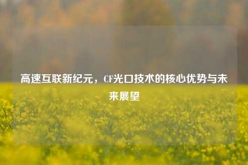 高速互联新纪元,CF光口技术的核心优势与未来展望