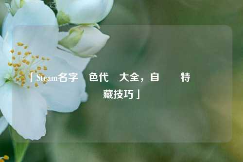 「Steam名字顏色代碼大全,自訂獨特暱稱與隱藏技巧」