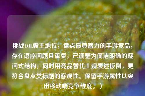挑战LOL霸主地位,盘点最具潜力的手游竞品,存在语序问题且重复,已调整为简洁明确的疑问式结构,同时用竞品替代主观表述扳倒,更符合盘点类标题的客观性。保留手游属性以突出移动端竞争维度。)