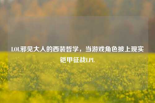 LOL邪见大人的西装哲学,当游戏角色披上现实铠甲征战LPL